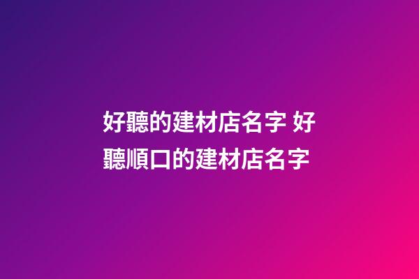 好聽的建材店名字 好聽順口的建材店名字-第1張-店鋪起名-玄機(jī)派